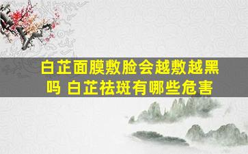 白芷面膜敷脸会越敷越黑吗 白芷祛斑有哪些危害